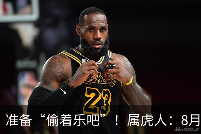 准备“偷着乐吧”！属虎人：8月18‑22日，天大的好事要砸你头上
